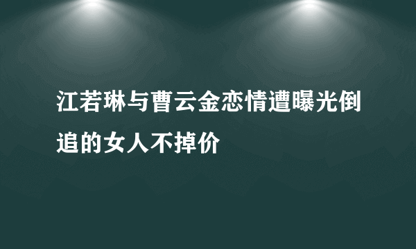 江若琳与曹云金恋情遭曝光倒追的女人不掉价