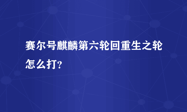 赛尔号麒麟第六轮回重生之轮怎么打？