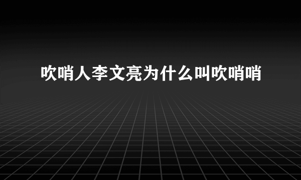 吹哨人李文亮为什么叫吹哨哨