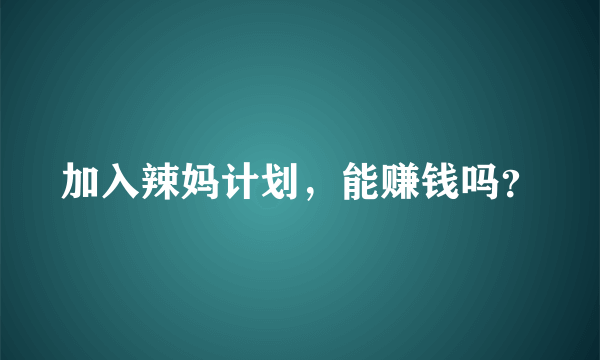 加入辣妈计划，能赚钱吗？