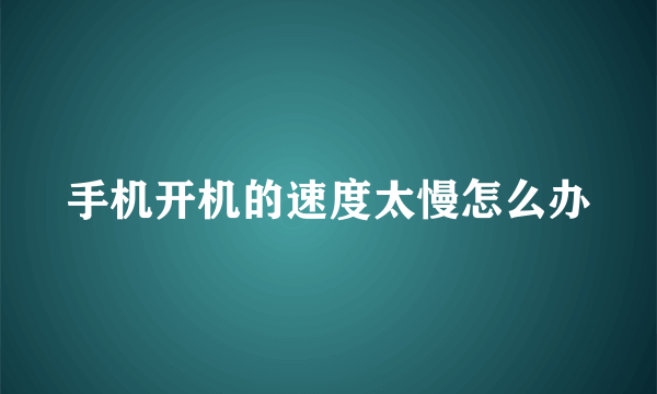 手机开机的速度太慢怎么办