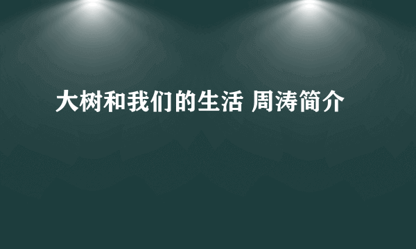 大树和我们的生活 周涛简介