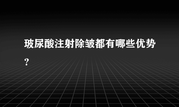 玻尿酸注射除皱都有哪些优势？