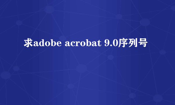 求adobe acrobat 9.0序列号