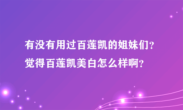 有没有用过百莲凯的姐妹们？觉得百莲凯美白怎么样啊？