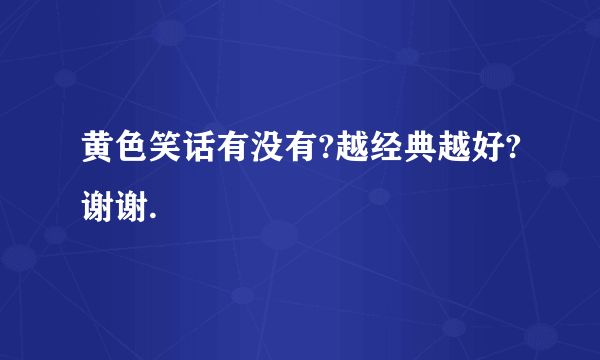 黄色笑话有没有?越经典越好?谢谢.