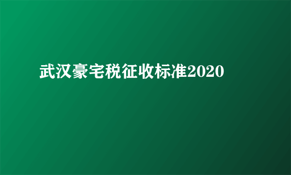 武汉豪宅税征收标准2020