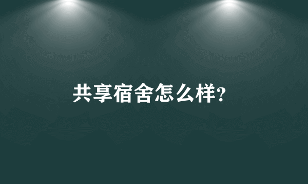 共享宿舍怎么样？