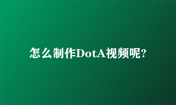 怎么制作DotA视频呢?