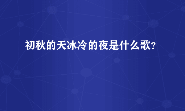 初秋的天冰冷的夜是什么歌？