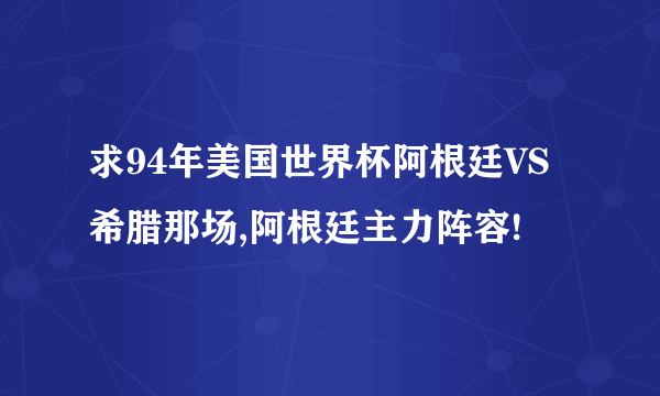 求94年美国世界杯阿根廷VS希腊那场,阿根廷主力阵容!