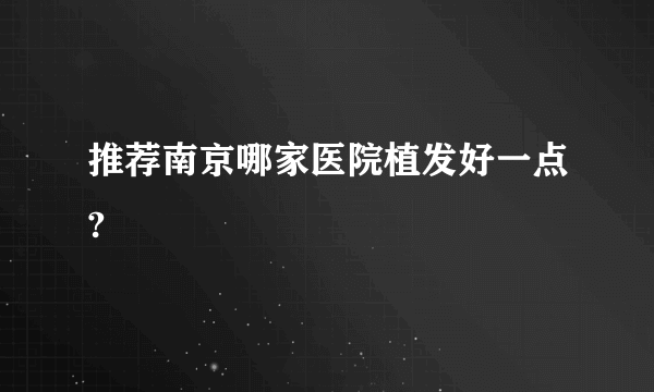 推荐南京哪家医院植发好一点?