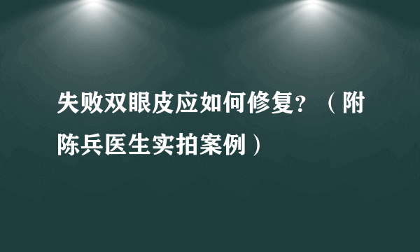 失败双眼皮应如何修复？（附陈兵医生实拍案例）