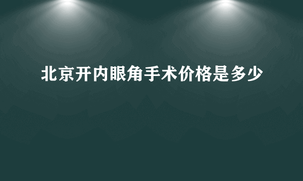 北京开内眼角手术价格是多少