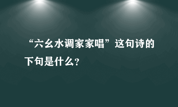 “六幺水调家家唱”这句诗的下句是什么？