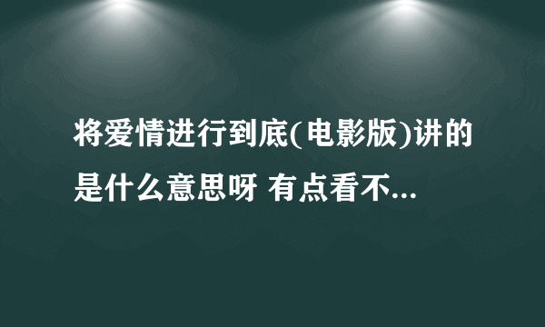 将爱情进行到底(电影版)讲的是什么意思呀 有点看不懂？求给予解释！谢谢……