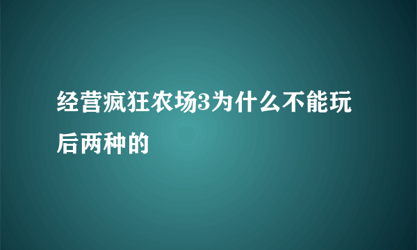 经营疯狂农场3为什么不能玩后两种的