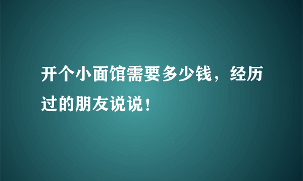 开个小面馆需要多少钱，经历过的朋友说说！