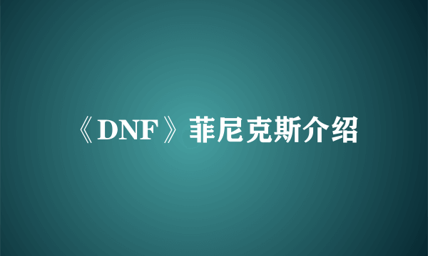 《DNF》菲尼克斯介绍