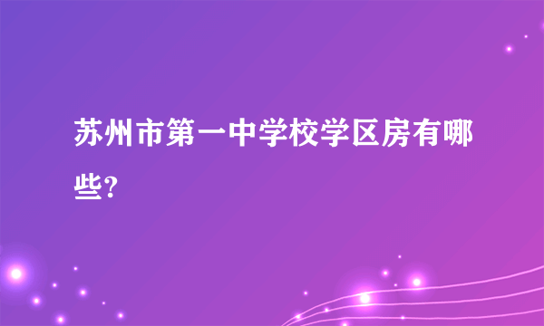 苏州市第一中学校学区房有哪些?