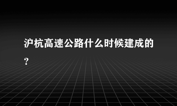 沪杭高速公路什么时候建成的？