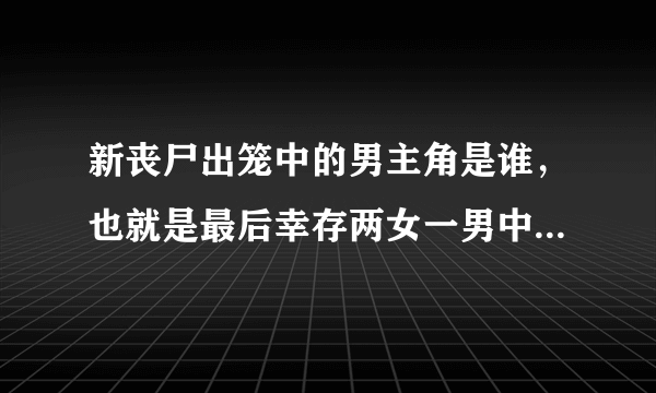 新丧尸出笼中的男主角是谁，也就是最后幸存两女一男中的那个男的，还有他是不是暮光之城里的杰克