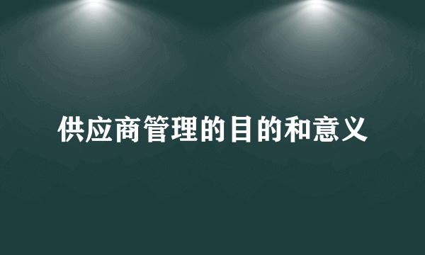 供应商管理的目的和意义