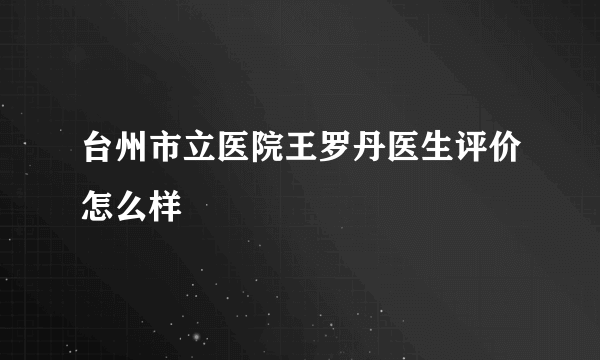 台州市立医院王罗丹医生评价怎么样