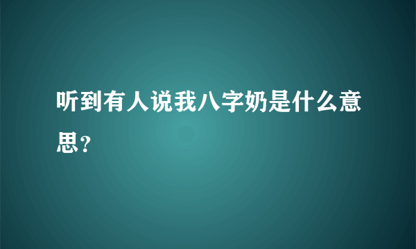 听到有人说我八字奶是什么意思？