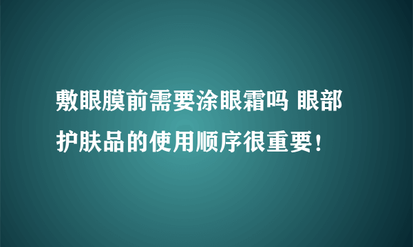 敷眼膜前需要涂眼霜吗 眼部护肤品的使用顺序很重要！