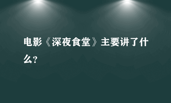 电影《深夜食堂》主要讲了什么？