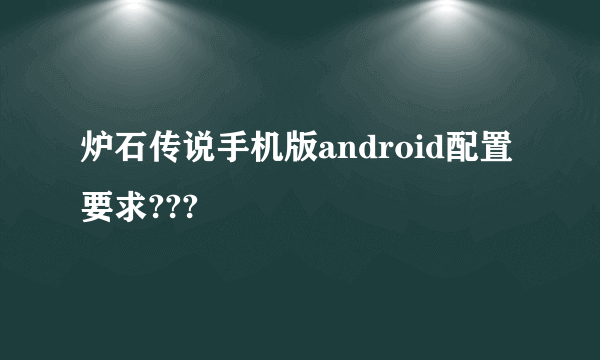 炉石传说手机版android配置要求???