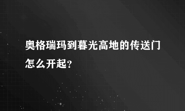 奥格瑞玛到暮光高地的传送门怎么开起？