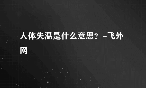 人体失温是什么意思？-飞外网