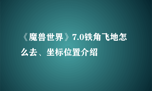 《魔兽世界》7.0铁角飞地怎么去、坐标位置介绍