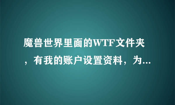 魔兽世界里面的WTF文件夹，有我的账户设置资料，为何每次进入游戏都要重新设置？