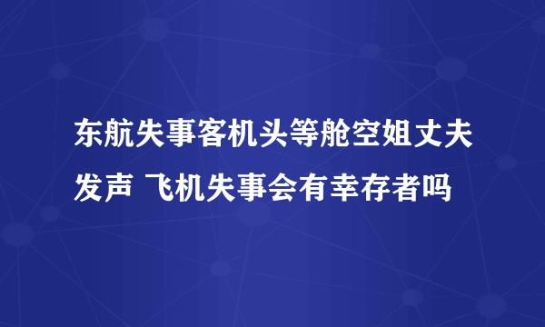 东航失事客机头等舱空姐丈夫发声 飞机失事会有幸存者吗