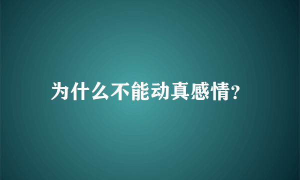 为什么不能动真感情？