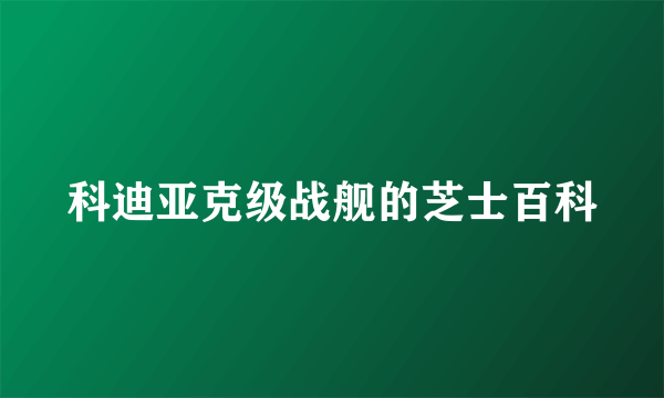 科迪亚克级战舰的芝士百科