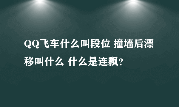 QQ飞车什么叫段位 撞墙后漂移叫什么 什么是连飘？