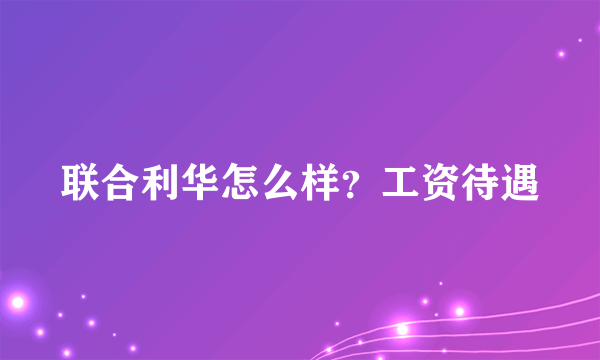 联合利华怎么样？工资待遇