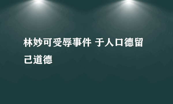 林妙可受辱事件 于人口德留己道德