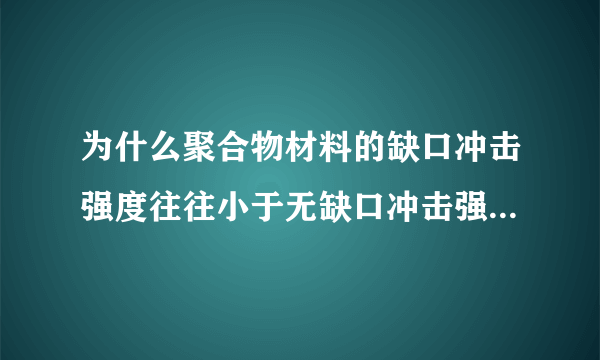 为什么聚合物材料的缺口冲击强度往往小于无缺口冲击强度通过什么办法可以提高？