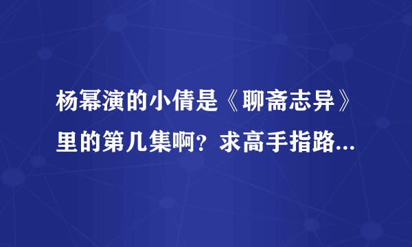 杨幂演的小倩是《聊斋志异》里的第几集啊？求高手指路啊~~？