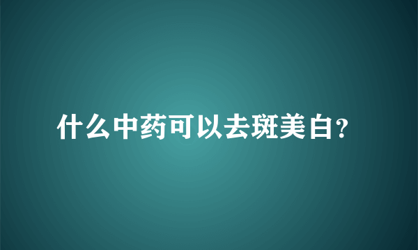 什么中药可以去斑美白？