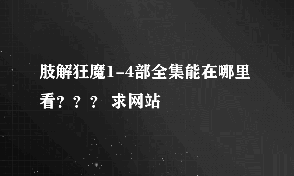 肢解狂魔1-4部全集能在哪里看？？？ 求网站