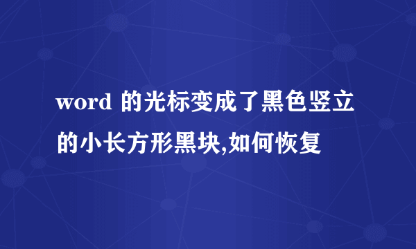 word 的光标变成了黑色竖立的小长方形黑块,如何恢复