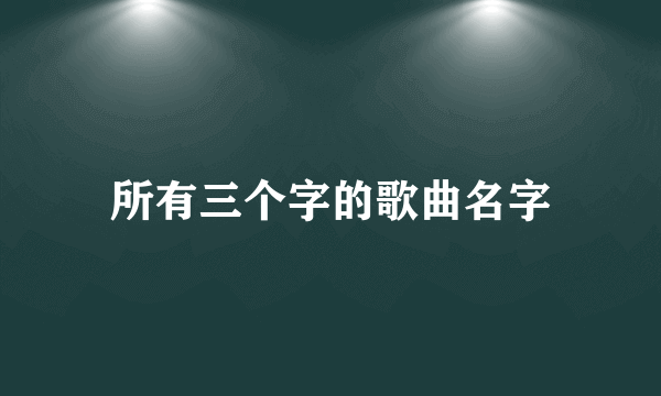 所有三个字的歌曲名字