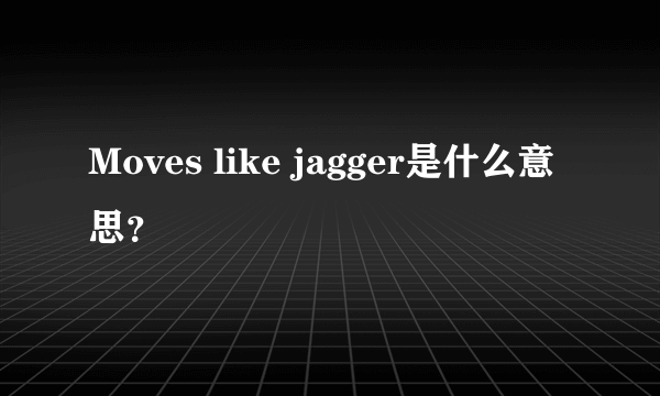 Moves like jagger是什么意思？