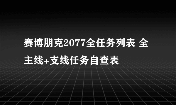 赛博朋克2077全任务列表 全主线+支线任务自查表